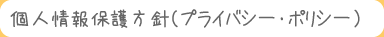 個人情報保護方針(プライバシー・ポリシー)
